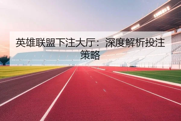 英雄联盟下注大厅：深度解析投注策略
